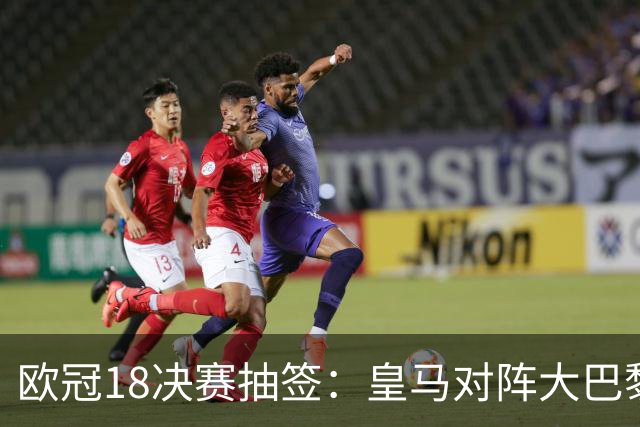 欧冠1/8决赛抽签：皇马对阵大巴黎 曼联PK马竞